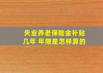 失业养老保险金补贴几年 年限是怎样算的